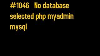 How to fix "#1046   No database selected php myadmin  mysql"