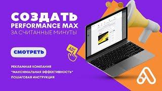 Создать рекламную кампанию Performance Max (Максимальная Эффективность) за считанные минуты