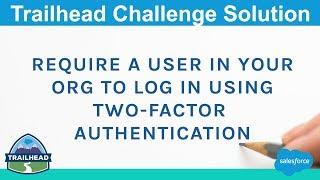 Require a user in your org to log in using two factor authentication | Salesforce Trailhead Solution