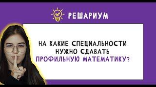 На какие специальности нужно сдавать профильную математику?