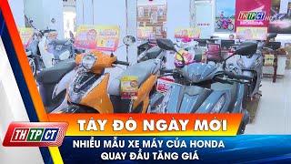 Nhiều mẫu xe máy của Honda quay đầu tăng giá | Cần Thơ TV