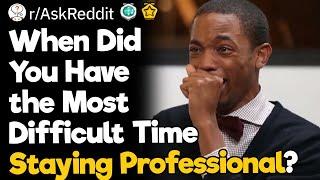 When Did You Have the Most Difficult Time Staying Professional?