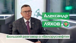 Александр Ляхов. Большой разговор о «Белоруснефти»