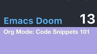 Emacs Doom E13: Org Mode, Code Snippets 101