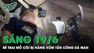 Sáng 19/6: Xót Xa Bé Trai Mồ Côi Cha Từ Nhỏ Bị Hàng Xóm “Trút Đòn” Dã Man Đến Gãy Xương Mũi | SKĐS