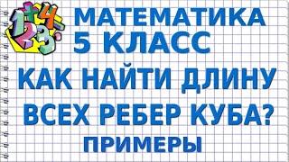 КАК НАЙТИ ДЛИНУ ВСЕХ РЕБЕР КУБА? Примеры | МАТЕМАТИКА 5 класс