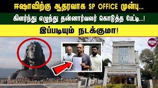 ஈஷாவிற்கு ஆதரவாக SP OFFICE முன்பு. .. கிளர்ந்து எழுந்து தன்னார்வலர் கொடுத்த பேட்டி. .. ! இப்படியும்