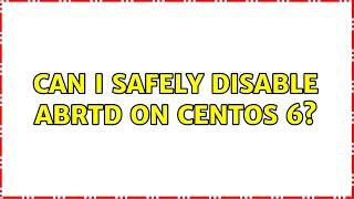 Can I safely disable abrtd on CentOS 6?