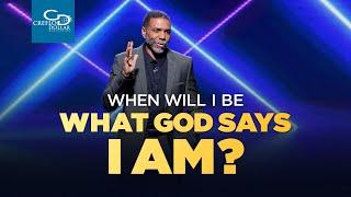 When Will I Be What God Says I Am?