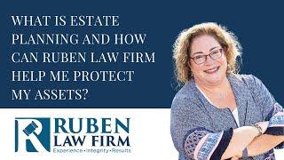 What is Estate Planning and How Can Ruben Law Firm Help Me Protect My Assets?