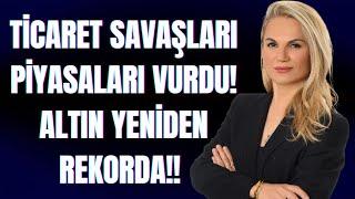 TİCARET SAVAŞLARI PİYASALARI VURDU! ALTIN YENİDEN REKORDA!!