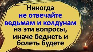 На какие вопросы нельзя отвечать колдунам и ведьмам, иначе будете беднеть и болеть