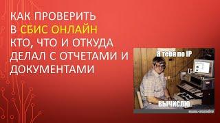 Как проверить в сбис онлайн кто, что и откуда делал с отчетами и документами.