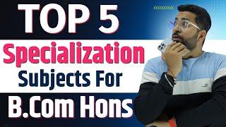 Top 5 Specialization Subjects for B.Com Hons | B.Com Honours करने से पहले जरूर जाने ये बात