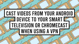 How to Cast Videos from Your Android Device to Your Smart Television or ChromeCast When Using a VPN