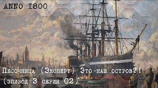 Anno 1800 Песочница (Эксперт) (эпизод 3 серия 02) Это наш остров?!