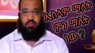 ኢስላም ማለት ምን ማለት ነው ?        ዑስታዝ አቡ ሐይደር  ለአላህ እጅ መስጠት መታዘዝ         ( Submit ) ማለት ነው ።