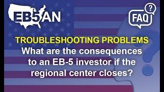 What are the consequences to an EB-5 investor if the regional center closes?