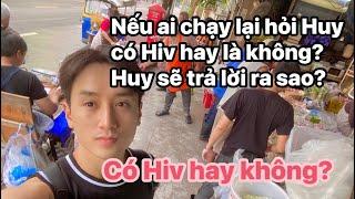 Nếu ai chạy lại hỏi Huy có Hiv hay là không? Huy sẽ trả lời ra sao?