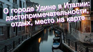 О городе Удине в Италии: достопримечательности, отдых, место на карте