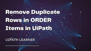 Remove Duplicate Rows in ORDER Items in UiPath | Filter Table in UiPath | UiPath Realtime Projects