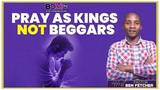 PRAY AS KINGS NOT BEGGARS || PASTOR BEN FETCHER