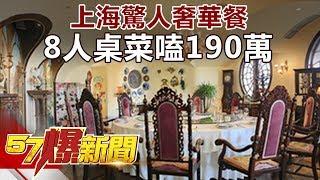 上海驚人奢華餐 8人桌菜嗑190萬《57爆新聞》精選篇 網路獨播版