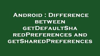 Android : Difference between getDefaultSharedPreferences and getSharedPreferences