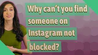 Why can't you find someone on Instagram not blocked?