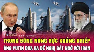 Điểm nóng quốc tế: Trung Đông nóng rực khủng khiếp, Ông Putin đưa ra đề nghị bất ngờ với Iran