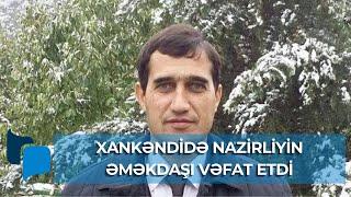 Nazirliyin əməkdaşı Xankəndidə VƏFAT ETDİ