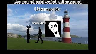 Bro you should watch UrbanSpook