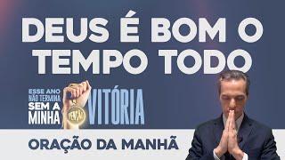 Oração da Manhã  DEUS É BOM O TEMPO TODO [Esse Ano Não Termina Sem a Minha Benção] (SÁB 09NOV)