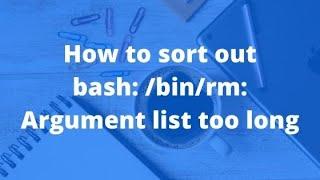 How to sort out - bash: /bin/rm: Argument list too long