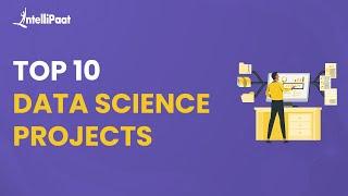 Top 10 Data Science Projects | Best Data Science Projects | Data Science Project Ideas | Intellipaat