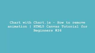 Chart with Chart.js - How to remove animation | HTML5 Canvas Tutorial for Beginners #26