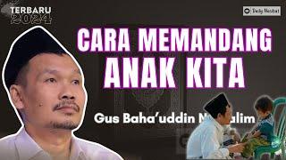 CARA MEMANDANG ANAK-ANAK KITA | Ngaji Gus Baha TERBARU