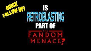 Follow-Up: Is RetroBlasting part of The Fandom Menace?