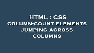 HTML : CSS column-count elements jumping across columns