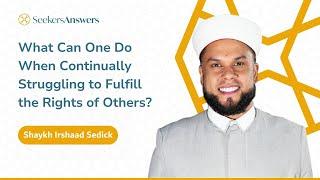 What Can One Do When Continually Struggling to Fulfill the Rights of Others? -Shaykh Irshaad Sedick