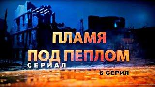 ПЛАМЯ ПОД ПЕПЛОМ | Cериал - 6 СЕРИЯ | Военная драма