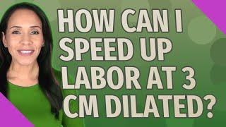 How can I speed up labor at 3 cm dilated?