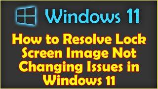 How to Resolve Lock Screen Image Not Changing Issues in Windows 11