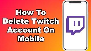 How To Delete Twitch Account On Mobile (Android/IOS)