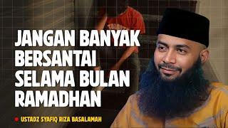 JANGAN BANYAK BERSANTAI DIBULAN RAMADHAN INI - Ustadz Syafiq Riza Basalamah