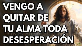 Dios te dice hoy, Vengo a quitar de tu alma, toda desesperación | Dios Es Bueno