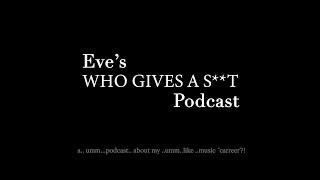 Eve's 'WHO GIVES A S**T' Podcast Episode 2