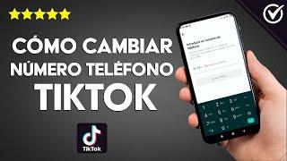 Cómo Modificar o Cambiar el Número de Teléfono en TikTok