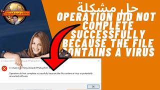 حل مشكلة operation did not complete successfully because the file contains a virus