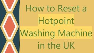 How to Reset a Hotpoint Washing Machine in the UK